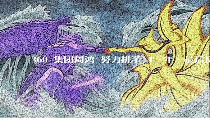 360 集团周鸿袆努力拼了 4  年,最后反而跌了近 4000 亿,其原因是什么?