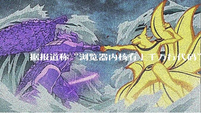 据报道称“浏览器内核有上千万行代码”,浏览器内核真的很复杂吗?