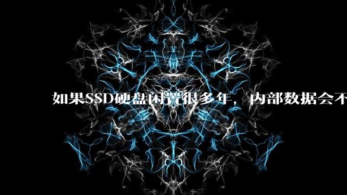 如果SSD硬盘闲置很多年,内部数据会不会丢失?