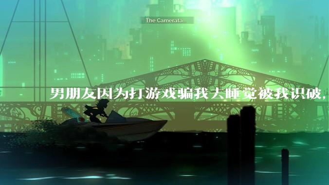 男朋友因为打游戏骗我去睡觉被我识破,然后我提了分手,他同意了,问问男孩子们他怎么想的?