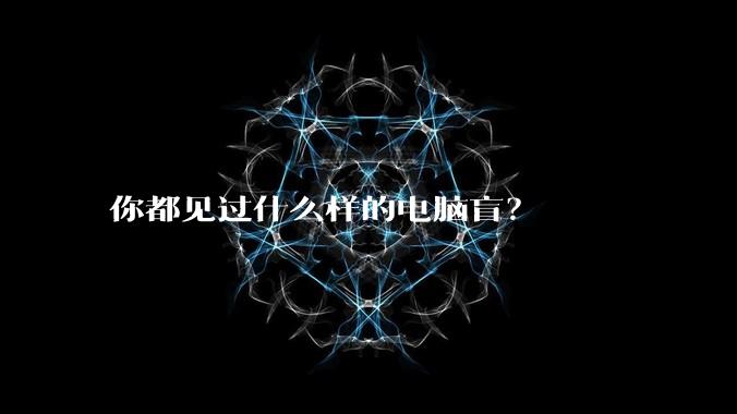 你都见过什么样的电脑盲?