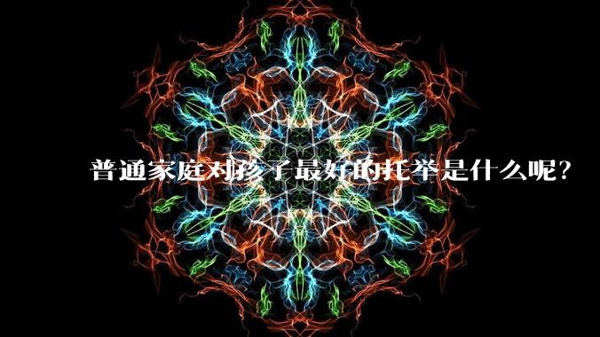 普通家庭对孩子最好的托举是什么呢?