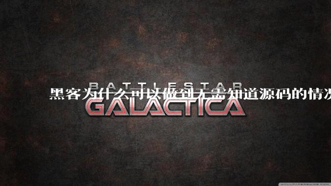 黑客为什么可以做到无需知道源码的情况下找出系统漏洞?