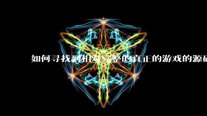 如何寻找到相对完整的真正的游戏的源码用来学习?