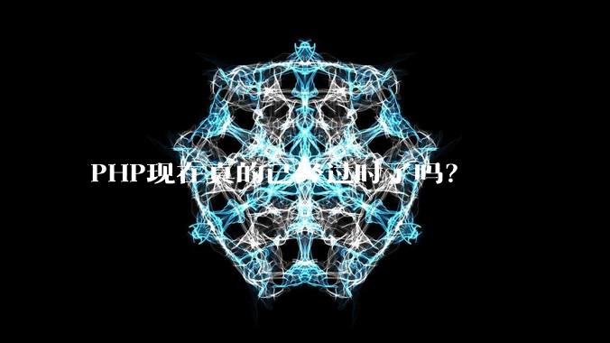 PHP现在真的已经过时了吗?
