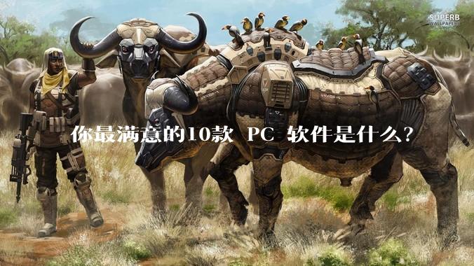 你最满意的10款 PC 软件是什么?