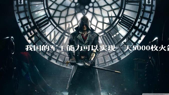 我国的军工能力可以实现一天5000枚火箭弹连着炸三个月吗?