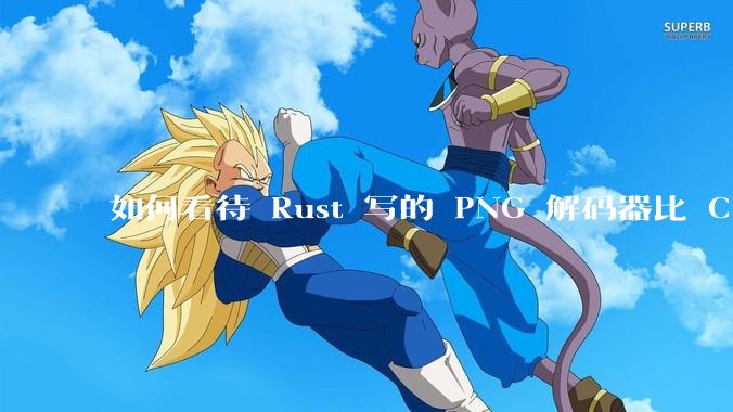 如何看待 Rust 写的 PNG 解码器比 C 实现更快?