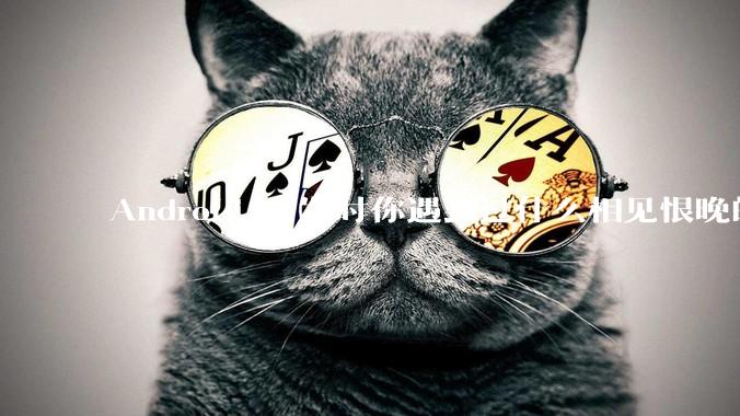 Android 开发时你遇到过什么相见恨晚的工具或网站?