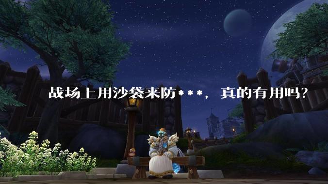 战场上用沙袋来防***,真的有用吗?