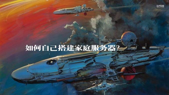 如何自己搭建家庭服务器?
