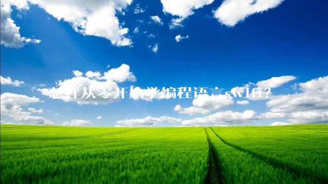 怎样从零开始学编程语言swift?