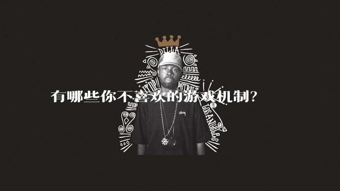 有哪些你不喜欢的游戏机制?