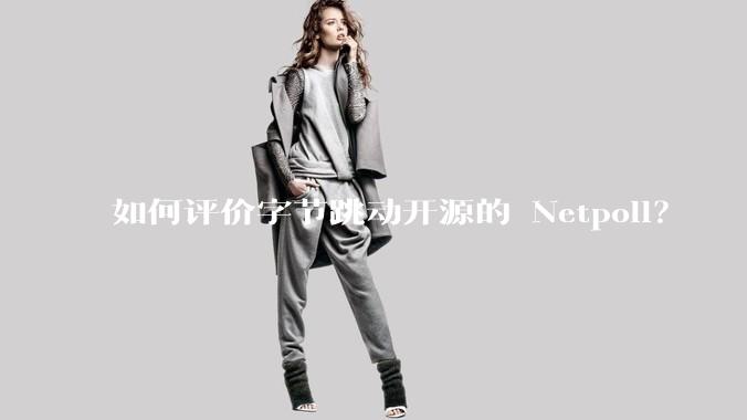 如何评价字节跳动开源的 Netpoll?