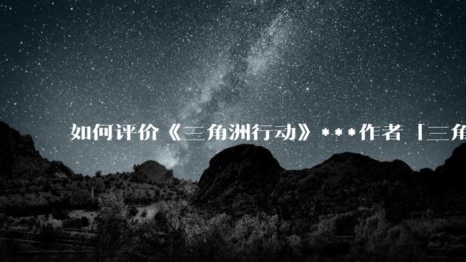 如何评价《三角洲行动》***作者「三角洲经济学教父」?