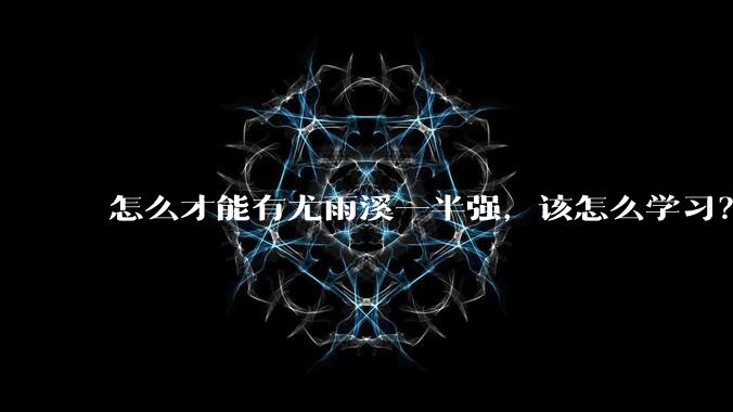 怎么才能有尤雨溪一半强,该怎么学习?