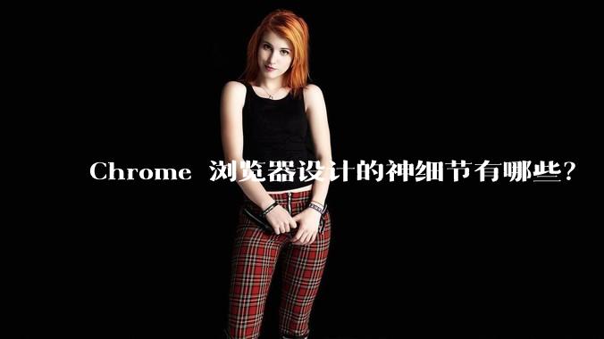 Chrome 浏览器设计的神细节有哪些?