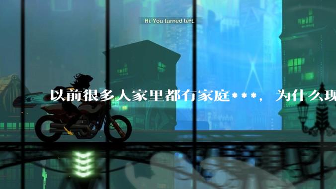 以前很多人家里都有家庭***,为什么现在几乎看不到了?
