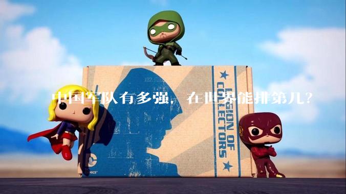 中国军队有多强,在世界能排第几?