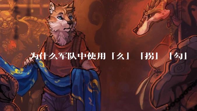 为什么军队中使用「幺」「拐」「勾」「洞」等发音来口头表述数字?