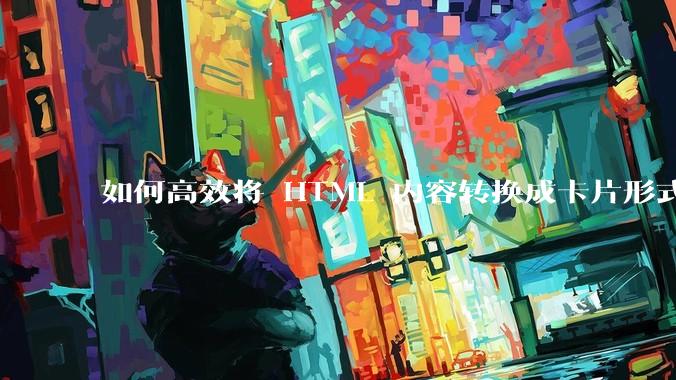 如何高效将 HTML 内容转换成卡片形式?