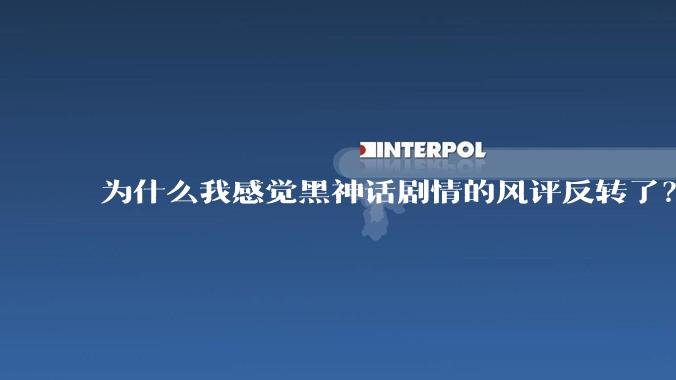 为什么我感觉黑神话剧情的风评反转了?