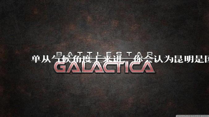 单从气候角度上来讲,你会认为昆明是国内最宜居的城市吗?