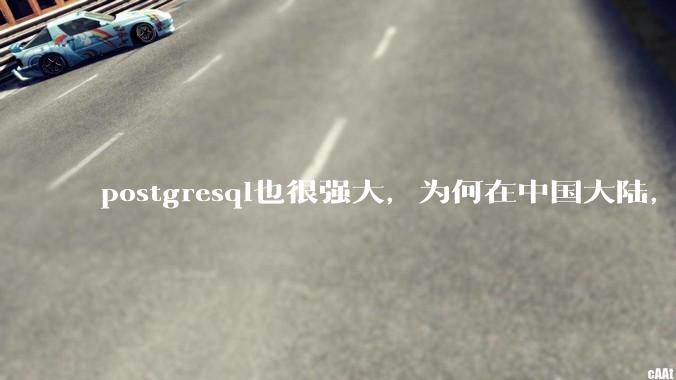 postgresql也很强大,为何在中国大陆,mysql成为主流,postgresql屈居二线呢?