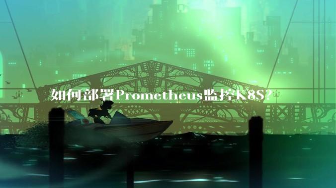 如何部署Prometheus监控K8S?