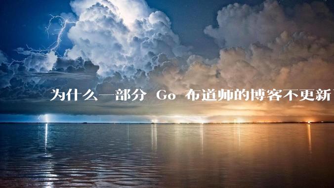 为什么一部分 Go 布道师的博客不更新了?