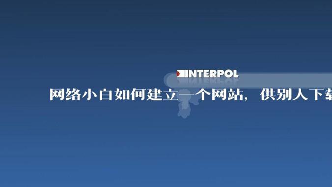 网络小白如何建立一个网站,供别人下载文件(主要是PDF和MP3)?