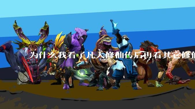 为什么我看了凡人修仙传后再看其它修仙***都感觉看不下去?