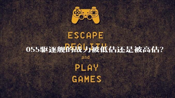 055驱逐舰的战力被低估还是被高估?