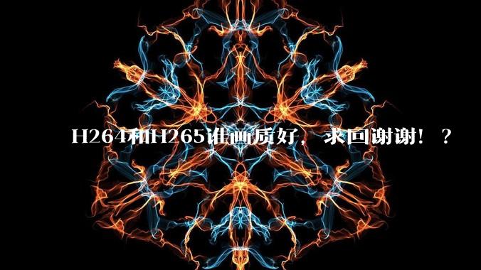 H264和H265谁画质好,求回谢谢!?