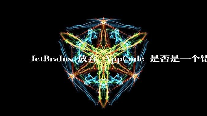 JetBrains 放弃 AppCode 是否是一个错误决定?
