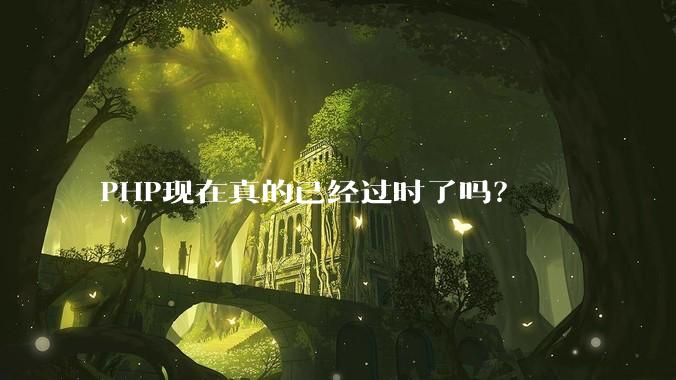 PHP现在真的已经过时了吗?