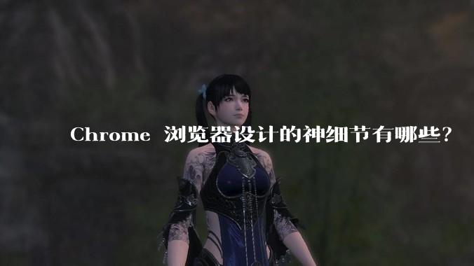 Chrome 浏览器设计的神细节有哪些?
