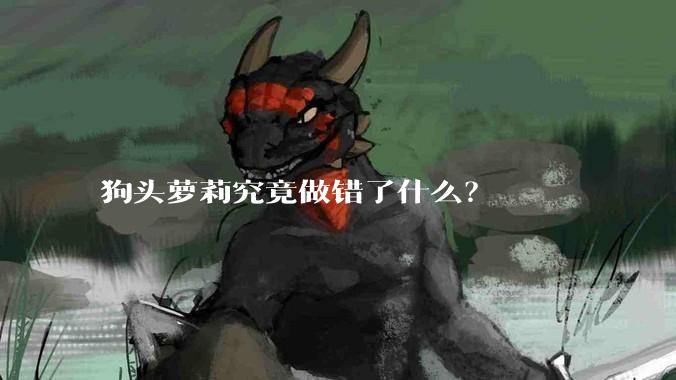 狗头萝莉究竟做错了什么?