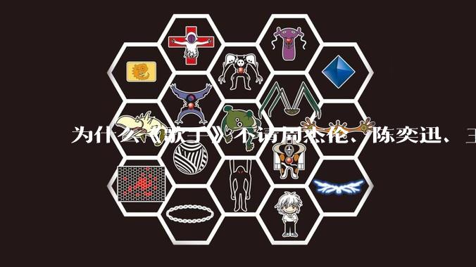 为什么《歌手》不请周杰伦、陈奕迅、王菲、张学友、孙燕姿、梁静茹、王力宏、林俊杰当节目嘉宾?
