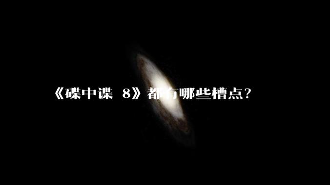 《碟中谍 8》都有哪些槽点?