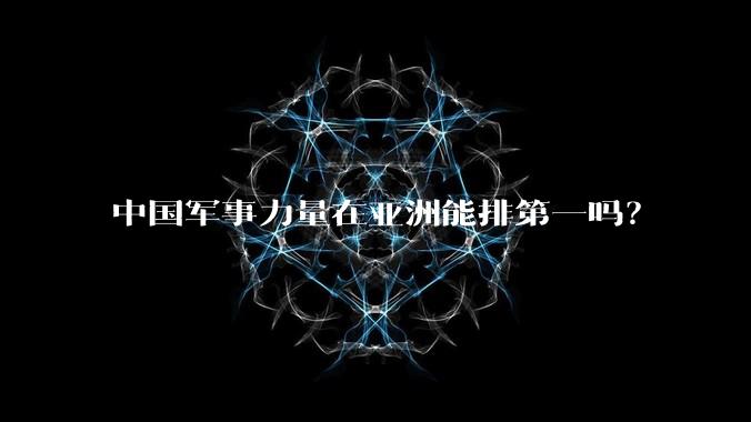 中国军事力量在亚洲能排第一吗?