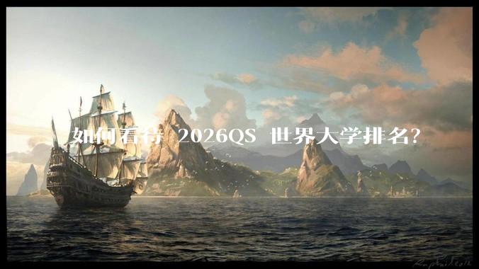 如何看待 2026QS 世界大学排名?