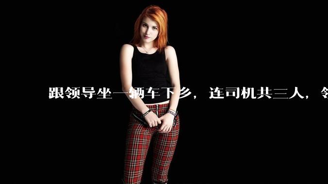 跟领导坐一辆车下乡,连司机共三人,领导问我「听说办公室主任人缘不好,你有听说吗?」,我该怎么回答?