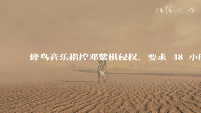 蜂鸟音乐指控邓紫棋侵权,要求 48 小时内下架重录歌曲,邓紫棋回应「不会下架」,这一指控合理吗?