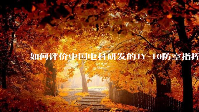 如何评价中国电科研发的JY-10防空指挥控制系统成为伊朗防空指挥系统核心?