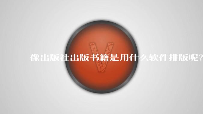 像出版社出版书籍是用什么软件排版呢?除了WPS和Adobe?