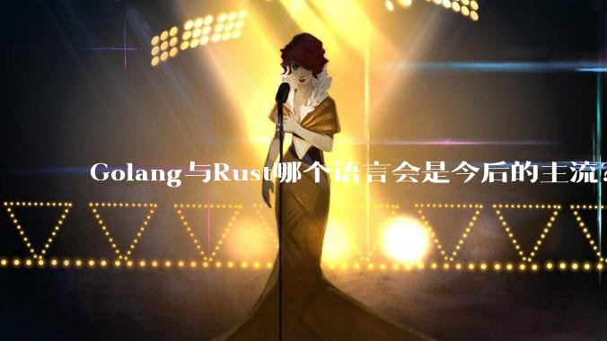 Golang与Rust哪个语言会是今后的主流?