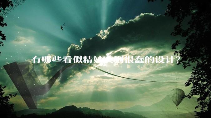有哪些看似精妙实则很蠢的设计?