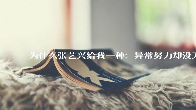为什么张艺兴给我一种:异常努力却没天赋的感觉?
