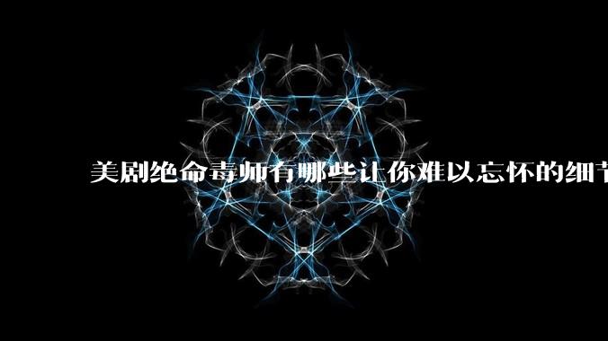 美剧绝命毒师有哪些让你难以忘怀的细节?
